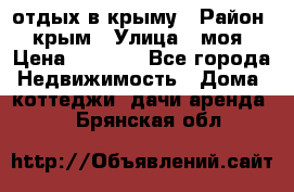 отдых в крыму › Район ­ крым › Улица ­ моя › Цена ­ 1 200 - Все города Недвижимость » Дома, коттеджи, дачи аренда   . Брянская обл.